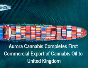 Aurora Cannabis Completes First Commercial Export of Cannabis Oil to United Kingdom